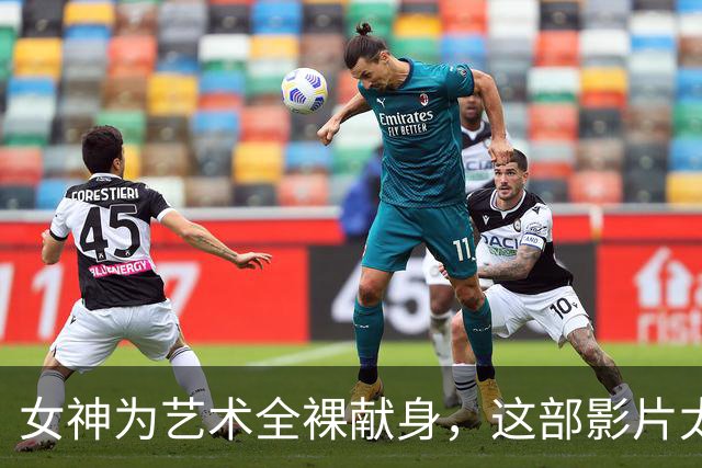 女神为艺术全裸献身，这部影片太生猛了