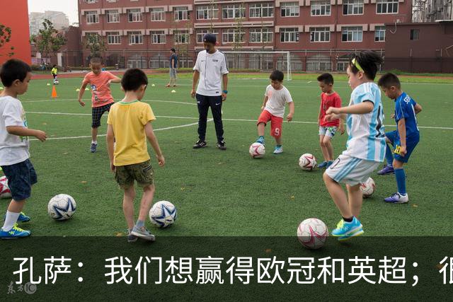 孔萨：我们想赢得欧冠和英超；很期待和凯恩交手