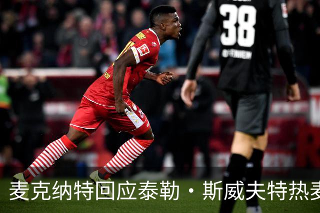 麦克纳特回应泰勒·斯威夫特热麦事件：那句话是随口一说